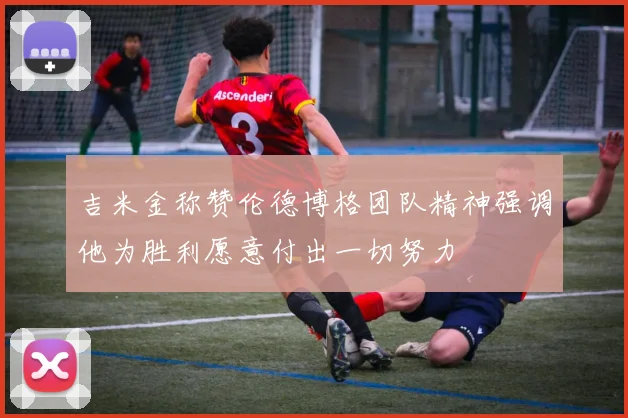 吉米金称赞伦德博格团队精神强调他为胜利愿意付出一切努力