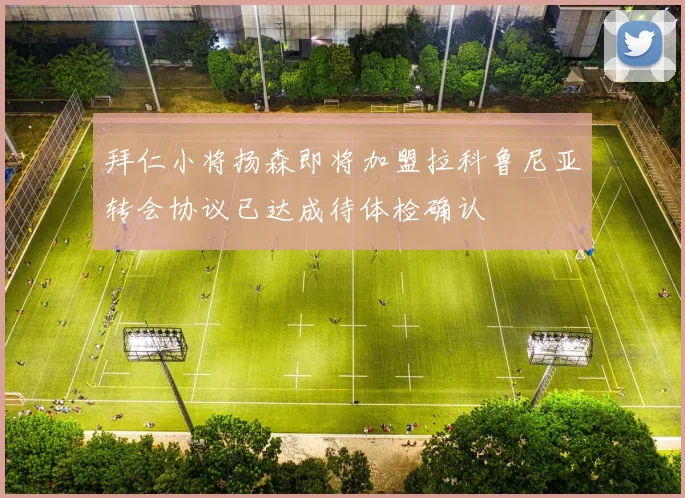 拜仁小将扬森即将加盟拉科鲁尼亚转会协议已达成待体检确认