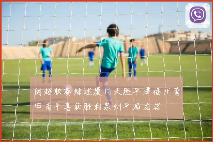 闽超联赛综述厦门大胜平潭福州莆田南平喜获胜利泉州平局龙岩
