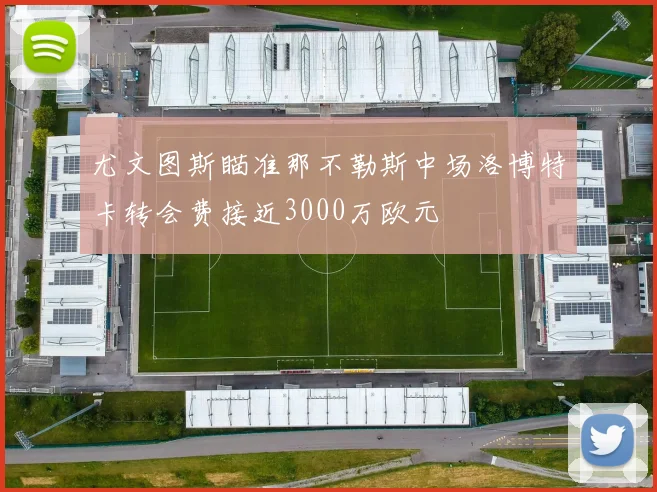 尤文图斯瞄准那不勒斯中场洛博特卡转会费接近3000万欧元