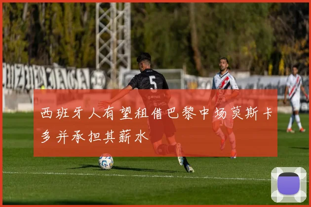 西班牙人有望租借巴黎中场莫斯卡多并承担其薪水
