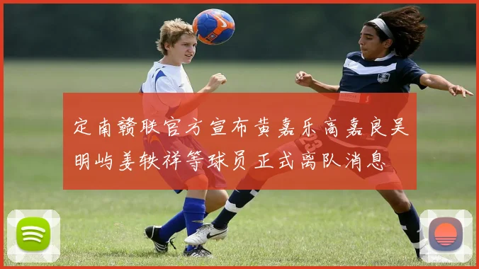 定南赣联官方宣布黄嘉乐高嘉良吴明屿姜轶祥等球员正式离队消息
