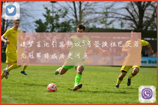 追梦言论引发热议5号签换祖巴茨若无冠军将成历史污点