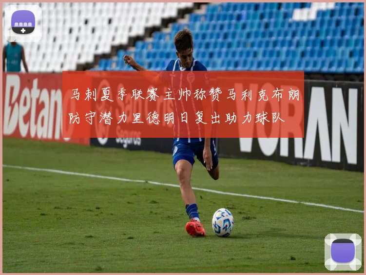 马刺夏季联赛主帅称赞马利克布朗防守潜力里德明日复出助力球队