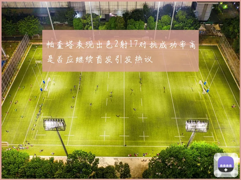 帕奎塔表现出色2射17对抗成功率高是否应继续首发引发热议