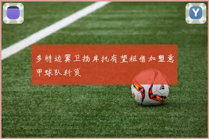 多特边翼卫扬库托有望租借加盟意甲球队科莫