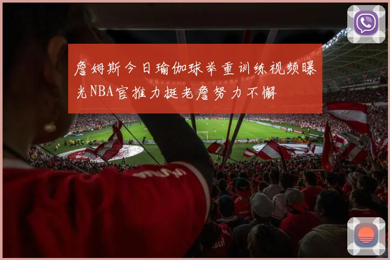 詹姆斯今日瑜伽球举重训练视频曝光NBA官推力挺老詹努力不懈