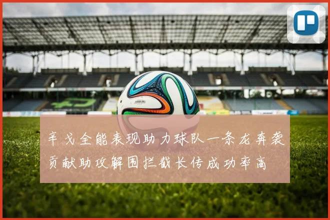 辛戈全能表现助力球队一条龙奔袭贡献助攻解围拦截长传成功率高